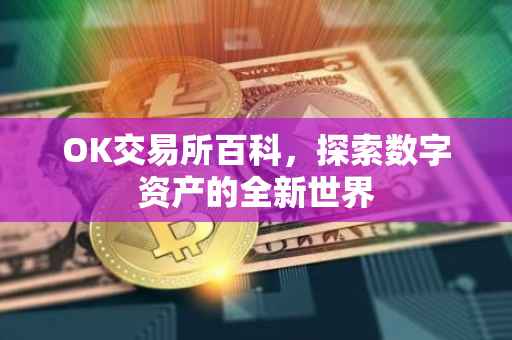 OK交易所百科，探索数字资产的全新世界