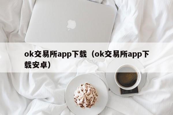 ok交易所app下载（ok交易所app下载安卓）