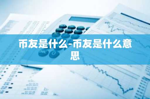 币友是什么-币友是什么意思