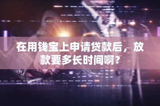 在用钱宝上申请贷款后，放款要多长时间啊？
