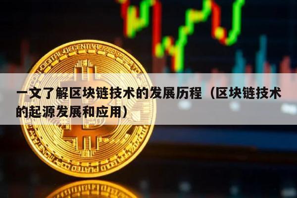 一文了解区块链技术的发展历程（区块链技术的起源发展和应用）