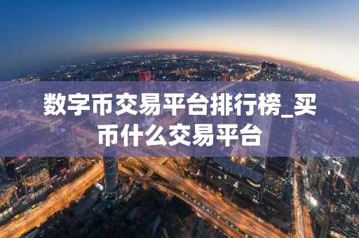 数字币交易平台排行榜_买币什么交易平台