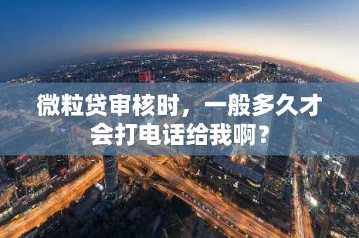 微粒贷审核时，一般多久才会打电话给我啊？
