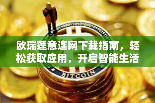 欧瑞莲意连网下载指南，轻松获取应用，开启智能生活