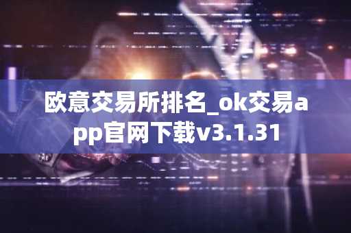 欧意交易所排名_ok交易app官网下载v3.1.31