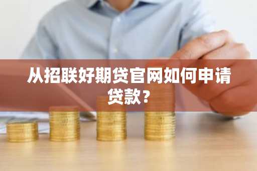 从招联好期贷官网如何申请贷款？