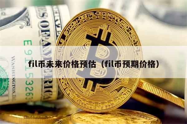 fil币未来价格预估（fil币预期价格）