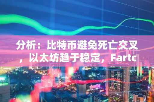 分析：比特币避免死亡交叉，以太坊趋于稳定，Fartcoin 挑战重力