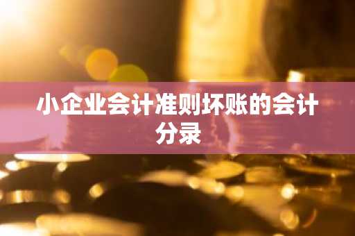 小企业会计准则坏账的会计分录