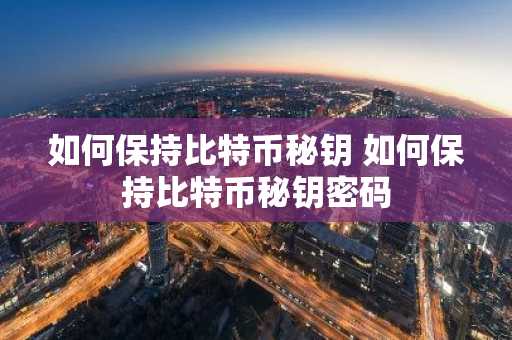 如何保持比特币秘钥 如何保持比特币秘钥密码