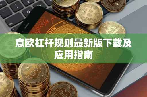 意欧杠杆规则最新版下载及应用指南