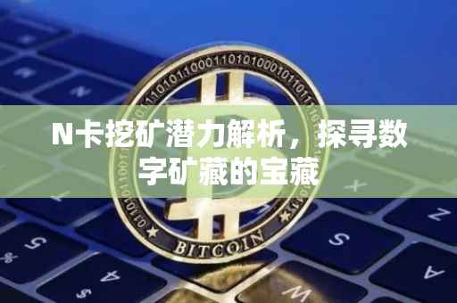 N卡挖矿潜力解析，探寻数字矿藏的宝藏