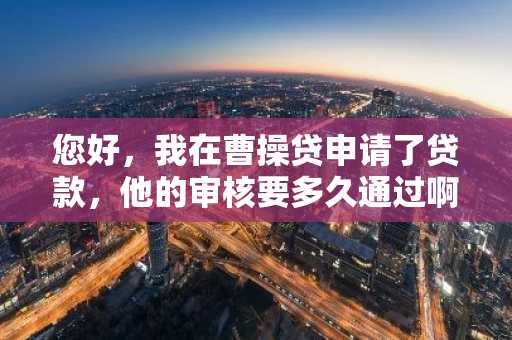 您好，我在曹操贷申请了贷款，他的审核要多久通过啊？
