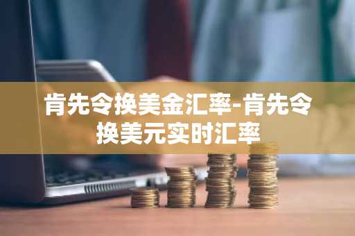 肯先令换美金汇率-肯先令换美元实时汇率