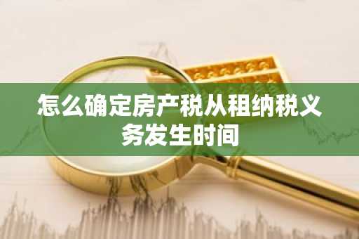 怎么确定房产税从租纳税义务发生时间