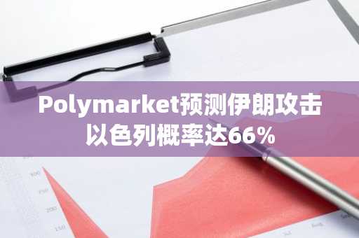 Polymarket预测伊朗攻击以色列概率达66%