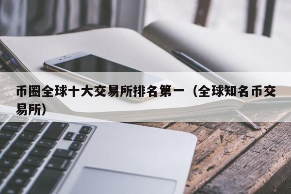 币圈全球十大交易所排名第一（全球知名币交易所）