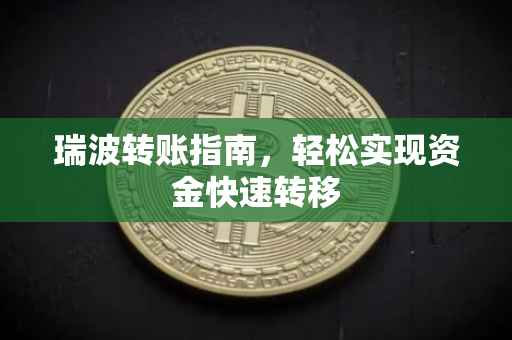 瑞波转账指南，轻松实现资金快速转移