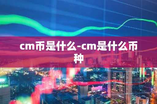 cm币是什么-cm是什么币种