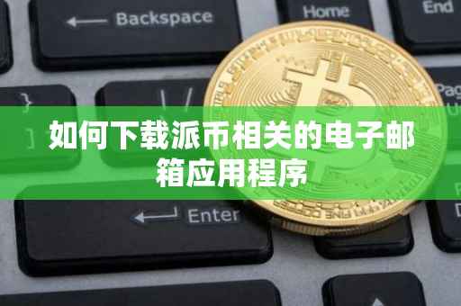 如何下载派币相关的电子邮箱应用程序