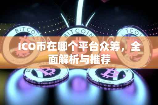 ICO币在哪个平台众筹，全面解析与推荐