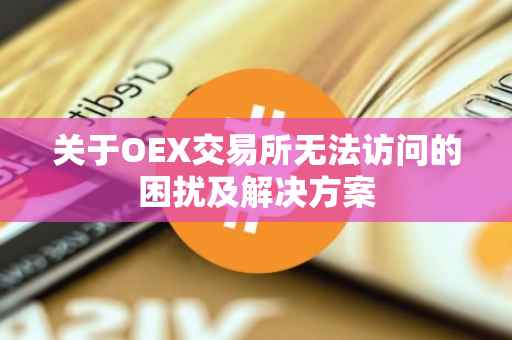 关于OEX交易所无法访问的困扰及解决方案