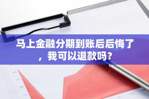 马上金融分期到账后后悔了，我可以退款吗？