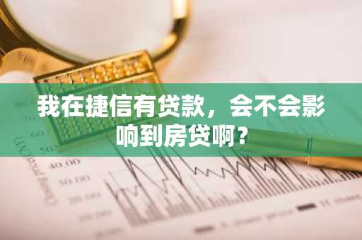 我在捷信有贷款，会不会影响到房贷啊？