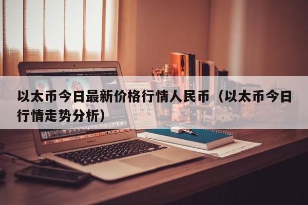 以太币今日最新价格行情人民币（以太币今日行情走势分析）