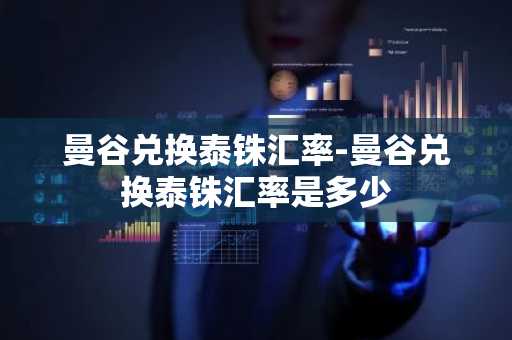 曼谷兑换泰铢汇率-曼谷兑换泰铢汇率是多少