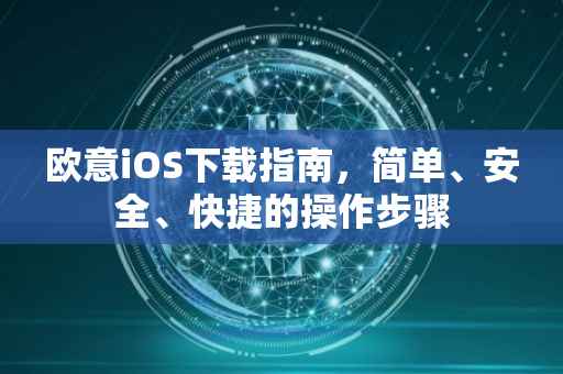 欧意iOS下载指南，简单、安全、快捷的操作步骤