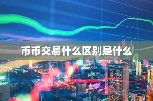 币币交易什么区别是什么