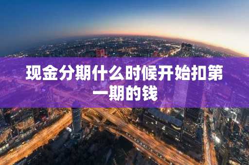 现金分期什么时候开始扣第一期的钱