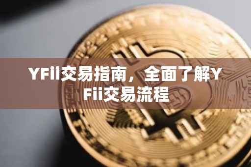 YFii交易指南，全面了解YFii交易流程