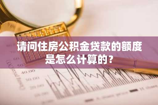 请问住房公积金贷款的额度是怎么计算的？