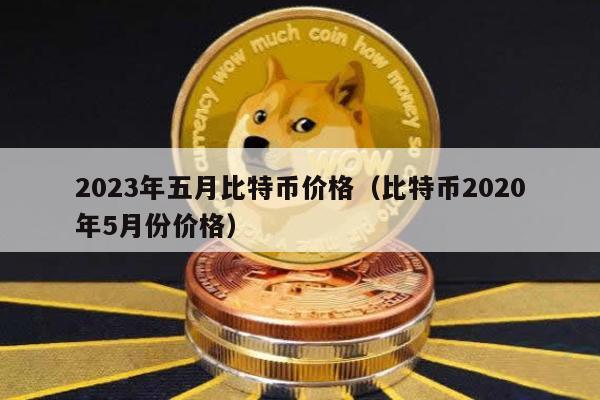 2023年五月比特币价格（比特币2020年5月份价格）
