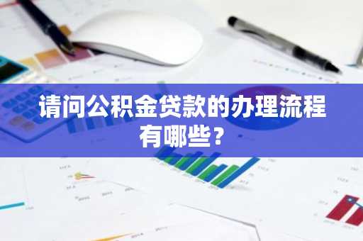 请问公积金贷款的办理流程有哪些？