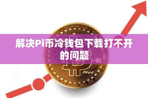 解决Pi币冷钱包下载打不开的问题