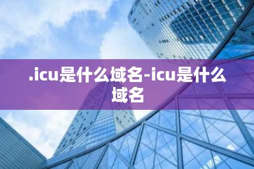 .icu是什么域名-icu是什么域名