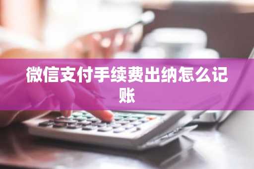 微信支付手续费出纳怎么记账