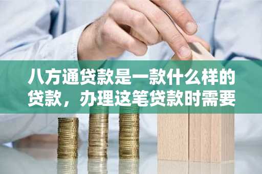 八方通贷款是一款什么样的贷款，办理这笔贷款时需要注意些什么？