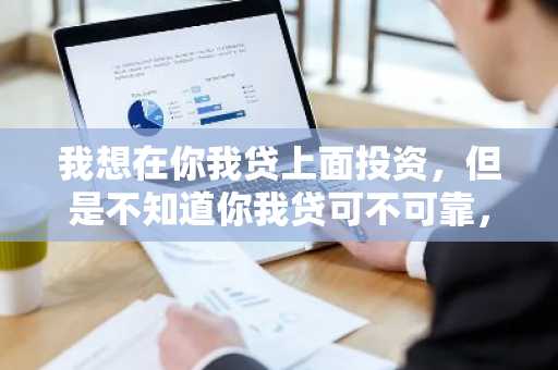 我想在你我贷上面投资，但是不知道你我贷可不可靠，会不会跑路啊？