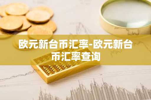 欧元新台币汇率-欧元新台币汇率查询