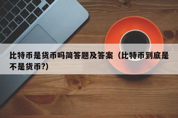 比特币是货币吗简答题及答案（比特币到底是不是货币?）