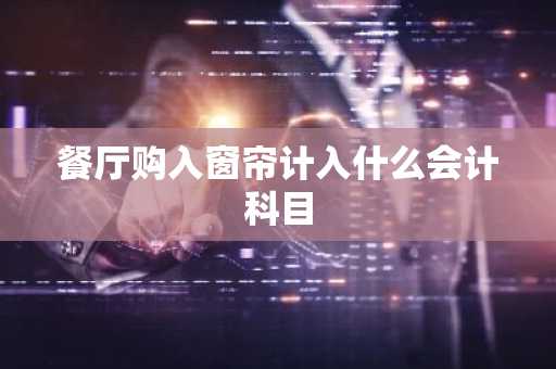 餐厅购入窗帘计入什么会计科目