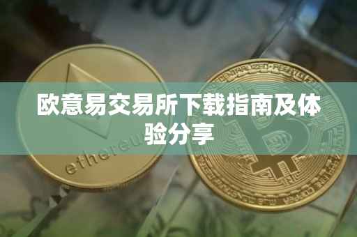 欧意易交易所下载指南及体验分享
