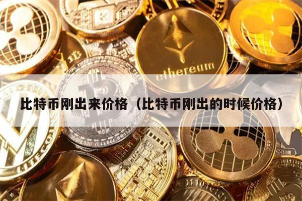 比特币刚出来价格（比特币刚出的时候价格）