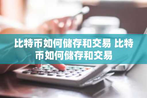 比特币如何储存和交易 比特币如何储存和交易