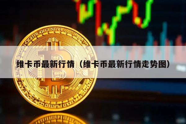 维卡币最新行情（维卡币最新行情走势图）