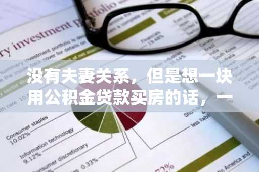没有夫妻关系，但是想一块用公积金贷款买房的话，一般会有什么条件啊？